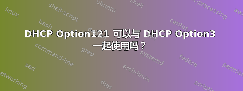 DHCP Option121 可以与 DHCP Option3 一起使用吗？