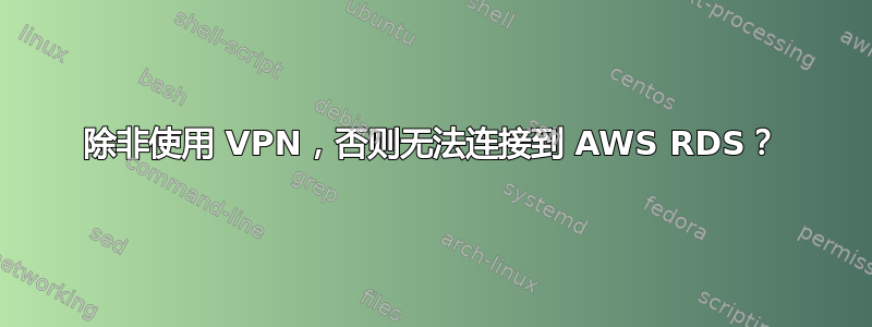 除非使用 VPN，否则无法连接到 AWS RDS？