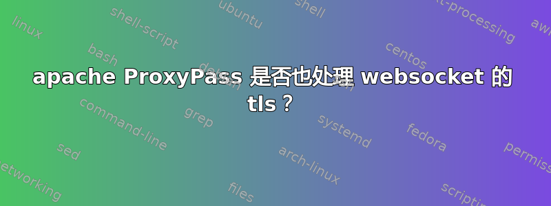 apache ProxyPass 是否也处理 websocket 的 tls？