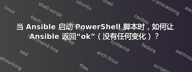 当 Ansible 启动 PowerShell 脚本时，如何让 Ansible 返回“ok”（没有任何变化）？