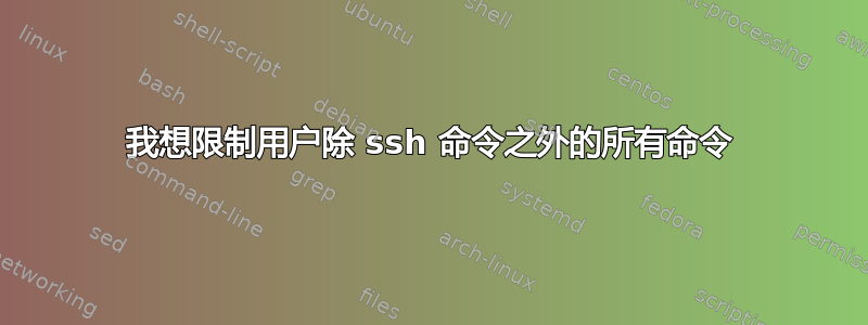 我想限制用户除 ssh 命令之外的所有命令