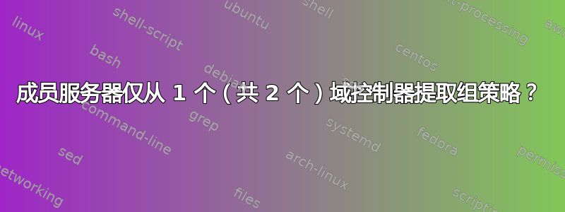 成员服务器仅从 1 个（共 2 个）域控制器提取组策略？