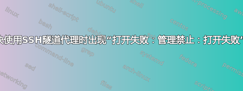 如何解决使用SSH隧道代理时出现“打开失败：管理禁止：打开失败”的问题