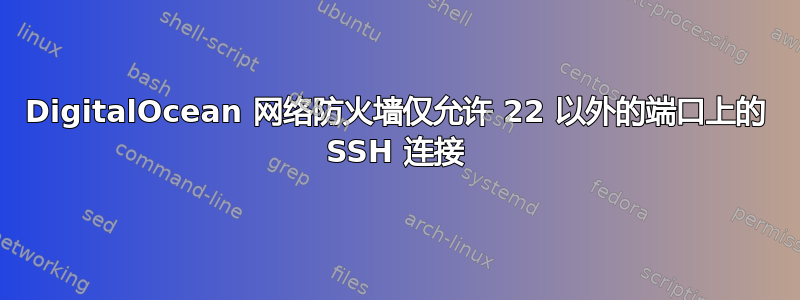 DigitalOcean 网络防火墙仅允许 22 以外的端口上的 SSH 连接