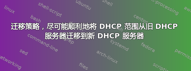 迁移策略，尽可能顺利地将 DHCP 范围从旧 DHCP 服务器迁移到新 DHCP 服务器