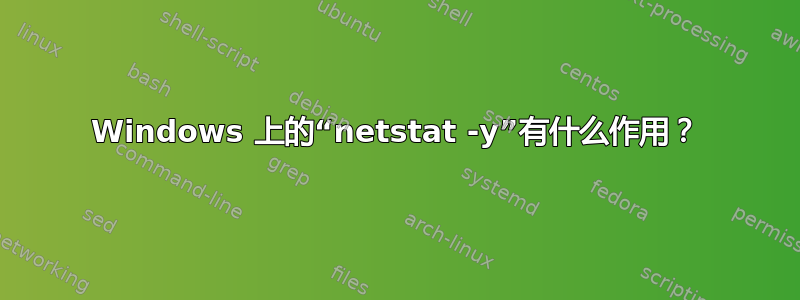 Windows 上的“netstat -y”有什么作用？