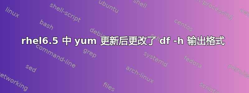 rhel6.5 中 yum 更新后更改了 df -h 输出格式