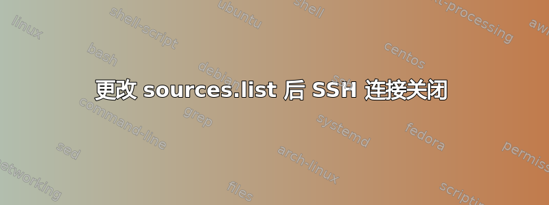 更改 sources.list 后 SSH 连接关闭