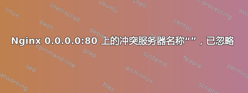 Nginx 0.0.0.0:80 上的冲突服务器名称“”，已忽略