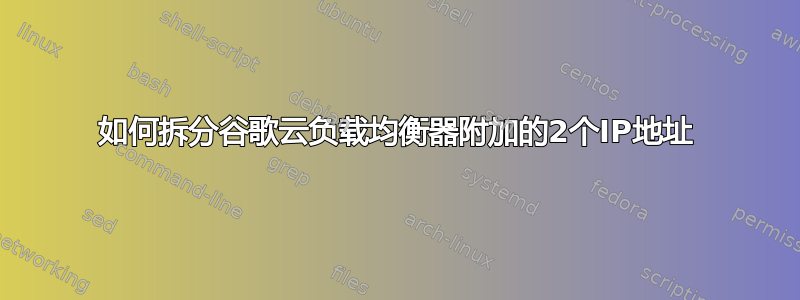 如何拆分谷歌云负载均衡器附加的2个IP地址