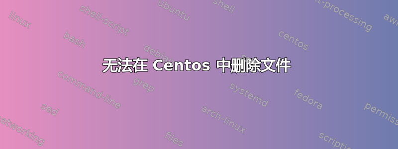 无法在 Centos 中删除文件