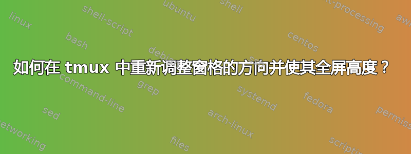 如何在 tmux 中重新调整窗格的方向并使其全屏高度？