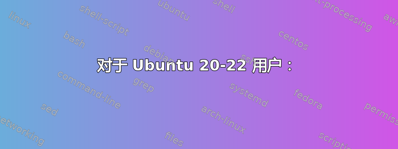 对于 Ubuntu 20-22 用户：