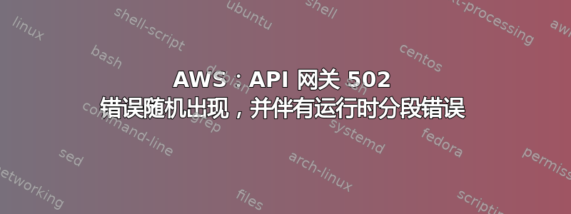 AWS：API 网关 502 错误随机出现，并伴有运行时分段错误