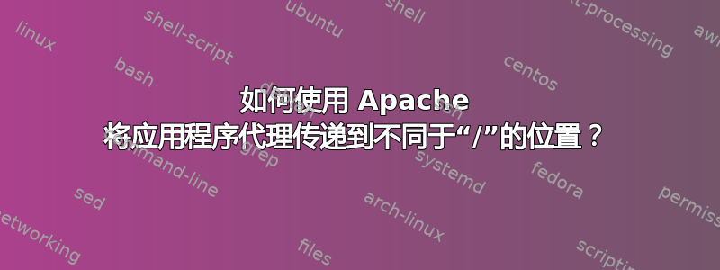 如何使用 Apache 将应用程序代理传递到不同于“/”的位置？