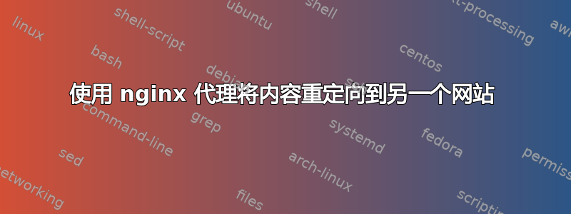 使用 nginx 代理将内容重定向到另一个网站