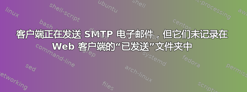 客户端正在发送 SMTP 电子邮件，但它们未记录在 Web 客户端的“已发送”文件夹中