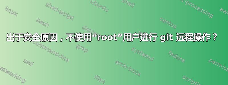 出于安全原因，不使用“root”用户进行 git 远程操作？