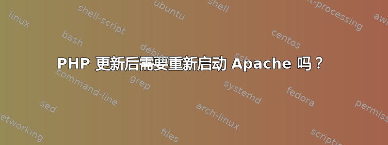 PHP 更新后需要重新启动 Apache 吗？