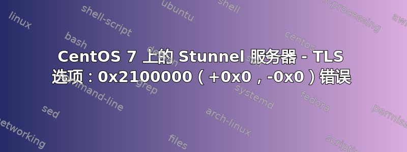 CentOS 7 上的 Stunnel 服务器 - TLS 选项：0x2100000（+0x0，-0x0）错误