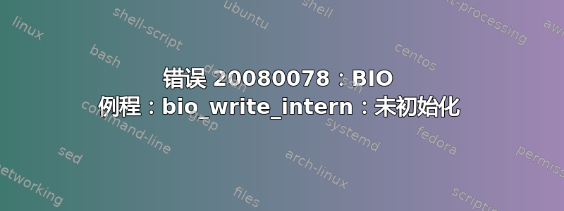 错误 20080078：BIO 例程：bio_write_intern：未初始化