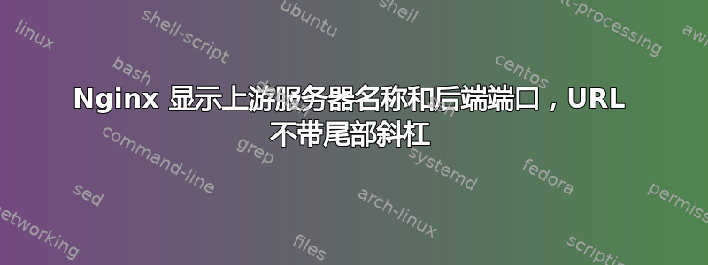 Nginx 显示上游服务器名称和后端端口，URL 不带尾部斜杠