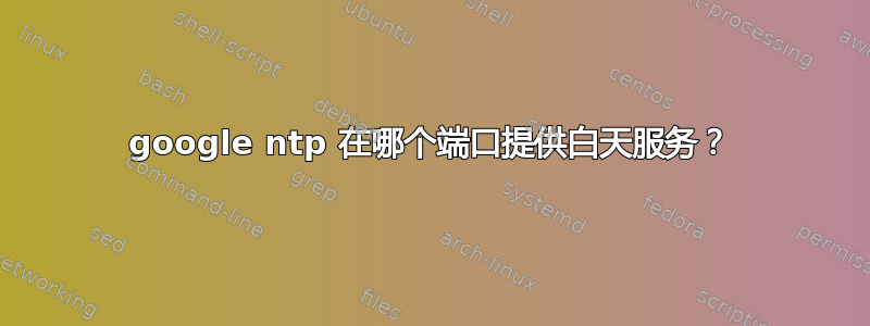 google ntp 在哪个端口提供白天服务？