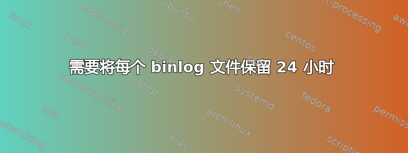 需要将每个 binlog 文件保留 24 小时