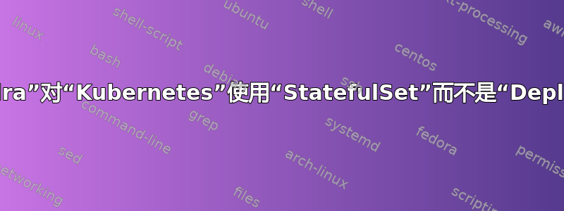 为什么“Cassandra”对“Kubernetes”使用“StatefulSet”而不是“Deploymdnt”文件？