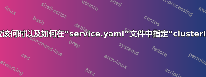 我们应该何时以及如何在“service.yaml”文件中指定“clusterIP”？