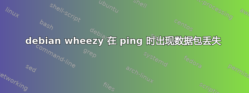 debian wheezy 在 ping 时出现数据包丢失