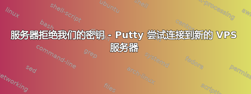 服务器拒绝我们的密钥 - Putty 尝试连接到新的 VPS 服务器