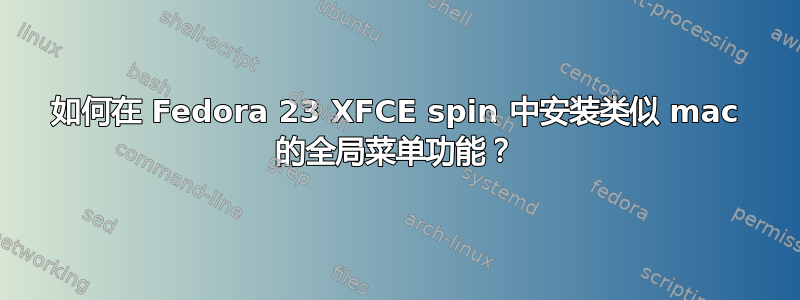 如何在 Fedora 23 XFCE spin 中安装类似 mac 的全局菜单功能？