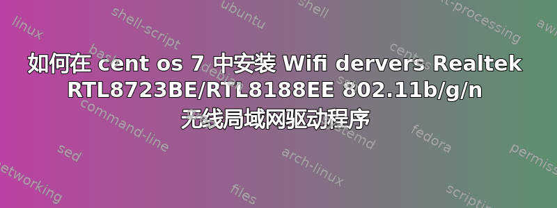 如何在 cent os 7 中安装 Wifi dervers Realtek RTL8723BE/RTL8188EE 802.11b/g/n 无线局域网驱动程序