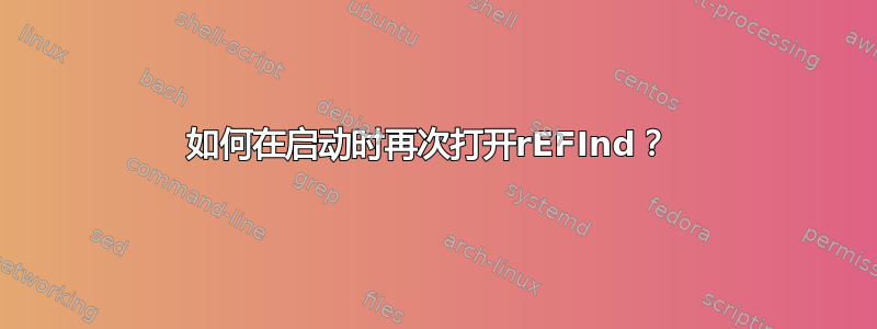 如何在启动时再次打开rEFInd？ 