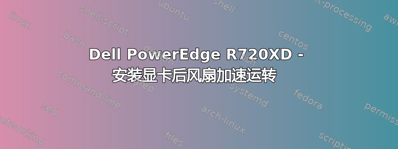 Dell PowerEdge R720XD - 安装显卡后风扇加速运转 