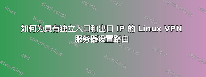 如何为具有独立入口和出口 IP 的 Linux VPN 服务器设置路由