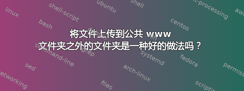 将文件上传到公共 www 文件夹之外的文件夹是一种好的做法吗？