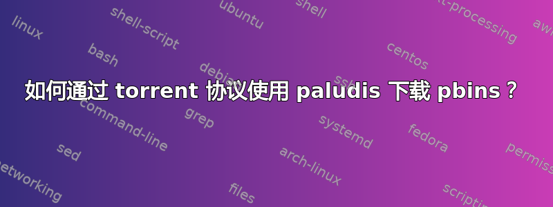 如何通过 torrent 协议使用 paludis 下载 pbins？