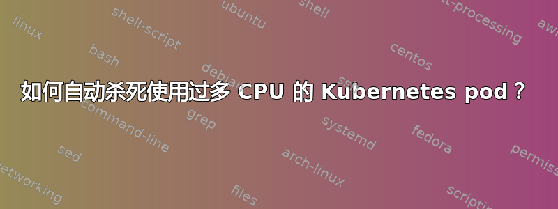 如何自动杀死使用过多 CPU 的 Kubernetes pod？