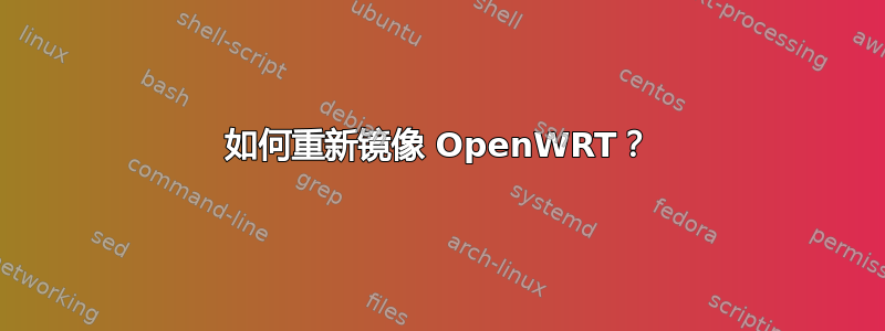 如何重新镜像 OpenWRT？