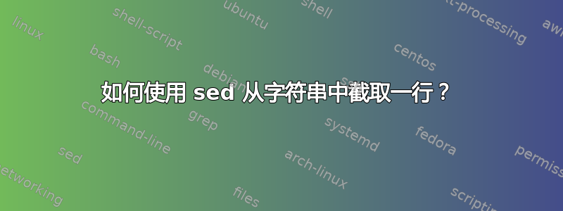 如何使用 sed 从字符串中截取一行？