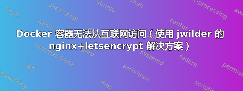 Docker 容器无法从互联网访问（使用 jwilder 的 nginx+letsencrypt 解决方案）