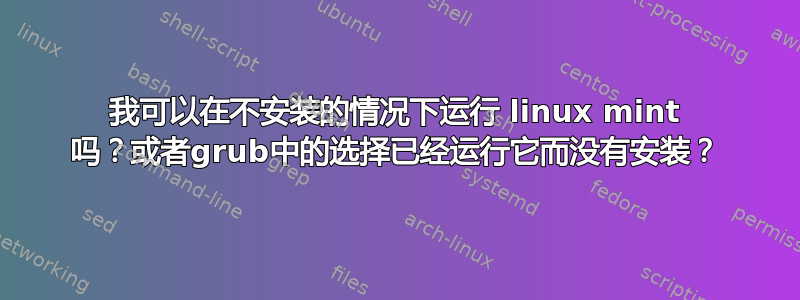 我可以在不安装的情况下运行 linux mint 吗？或者grub中的选择已经运行它而没有安装？