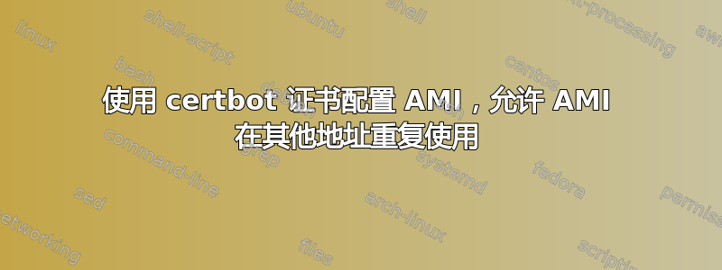 使用 certbot 证书配置 AMI，允许 AMI 在其他地址重复使用