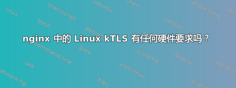 nginx 中的 Linux kTLS 有任何硬件要求吗？