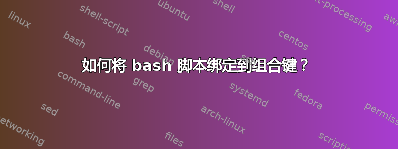 如何将 bash 脚本绑定到组合键？