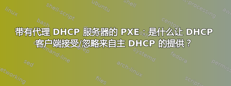 带有代理 DHCP 服务器的 PXE：是什么让 DHCP 客户端接受/忽略来自主 DHCP 的提供？