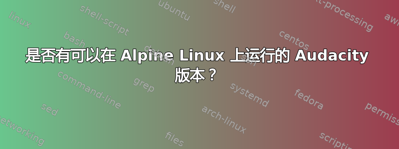 是否有可以在 Alpine Linux 上运行的 Audacity 版本？