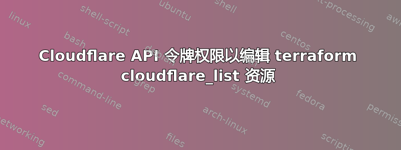 Cloudflare API 令牌权限以编辑 terraform cloudflare_list 资源